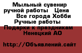 Мыльный сувенир ручной работы › Цена ­ 200 - Все города Хобби. Ручные работы » Подарки к праздникам   . Ненецкий АО